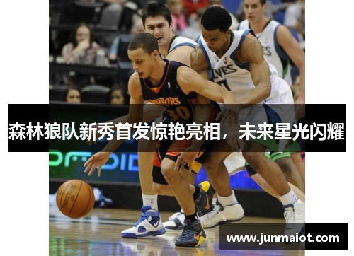 森林狼队新秀首发惊艳亮相，未来星光闪耀