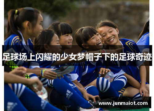 足球场上闪耀的少女梦帽子下的足球奇迹