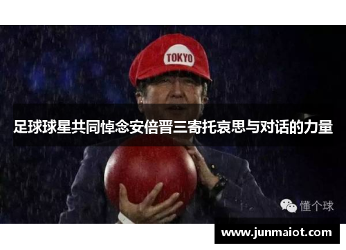 足球球星共同悼念安倍晋三寄托哀思与对话的力量