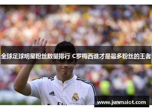 全球足球明星粉丝数量排行 C罗梅西谁才是最多粉丝的王者