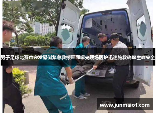 男子足球比赛中突发晕倒紧急救援画面曝光现场医护迅速施救确保生命安全